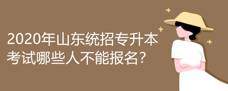 2020年山东统招专升本考试哪些人不能报名？