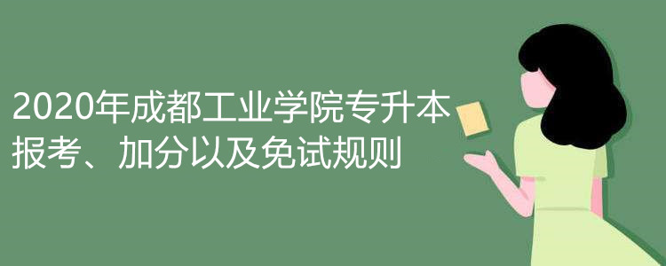 2020年成都工业学院专升本报考、加分以及免试规则