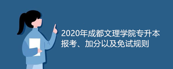 2020年成都文理学院专升本报考、加分以及免试规则