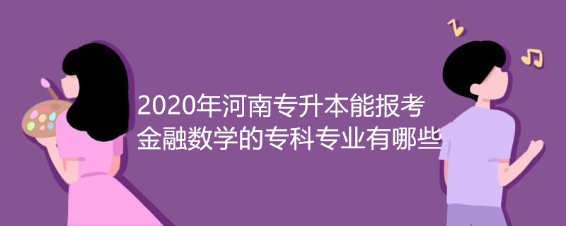 2020年河南专升本能报考金融数学的专科专业有哪些