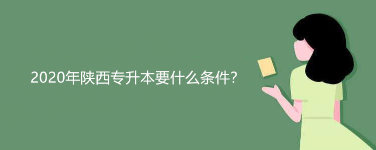 2020年陕西专升本要什么条件？