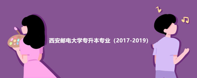 西安邮电大学专升本专业（2017-2019）