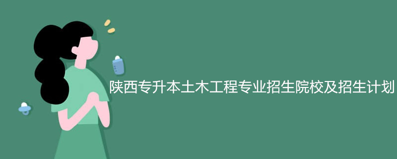 陕西专升本土木工程专业招生院校及招生计划